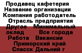 Продавец кафетерия › Название организации ­ Компания-работодатель › Отрасль предприятия ­ Другое › Минимальный оклад ­ 1 - Все города Работа » Вакансии   . Приморский край,Спасск-Дальний г.